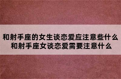 和射手座的女生谈恋爱应注意些什么 和射手座女谈恋爱需要注意什么